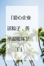 爱心企业送粽子，善举温暖环卫工