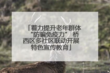 着力提升老年群体“防骗免疫力” 桥西区多社区联动开展特色宣传教育