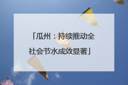 瓜州：持续推动全社会节水成效显著