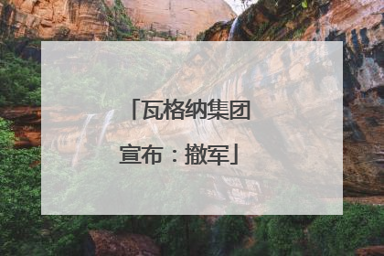 瓦格纳集团宣布：撤军