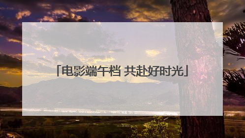 电影端午档 共赴好时光