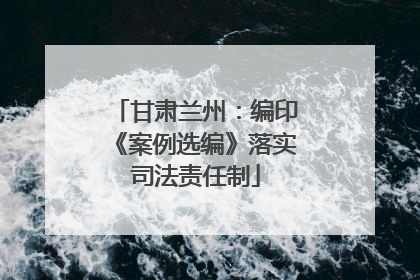 甘肃兰州：编印《案例选编》落实司法责任制