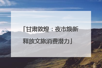 甘肃敦煌：夜市焕新释放文旅消费潜力