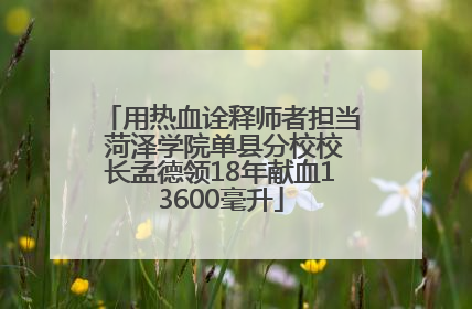 用热血诠释师者担当 菏泽学院单县分校校长孟德领18年献血13600毫升