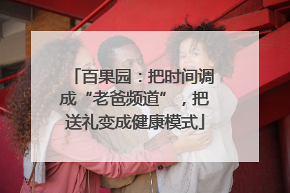 百果园：把时间调成“老爸频道”，把送礼变成健康模式