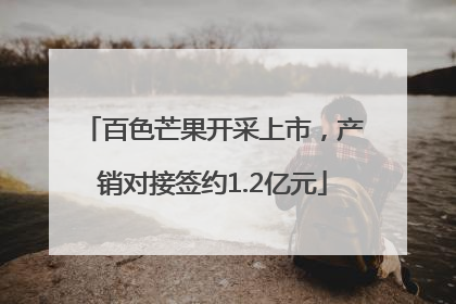 百色芒果开采上市，产销对接签约1.2亿元