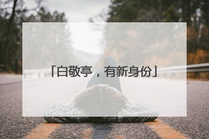 白敬亭，有新身份