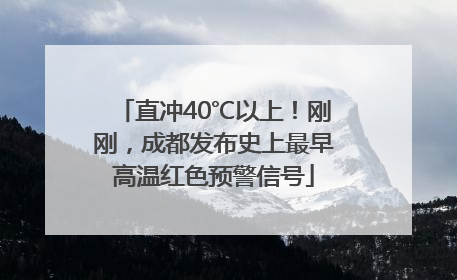 直冲40℃以上！刚刚，成都发布史上最早高温红色预警信号