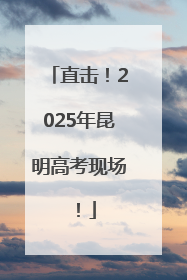 直击！2025年昆明高考现场！