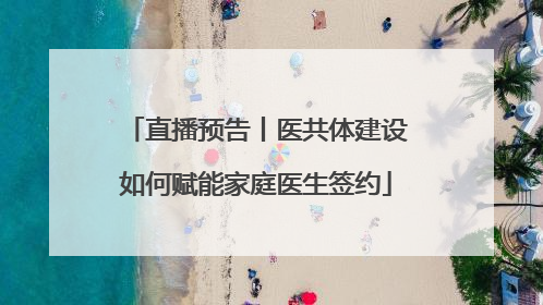 直播预告丨医共体建设如何赋能家庭医生签约