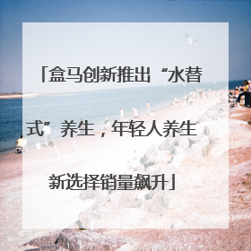 盒马创新推出“水替式”养生，年轻人养生新选择销量飙升