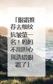 眼霜推荐去细纹抗皱第一名！妈妈不用担心我选错眼霜了