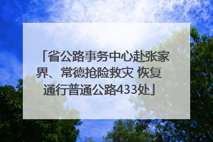 省公路事务中心赴张家界、常德抢险救灾 恢复通行普通公路433处