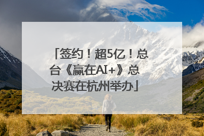 签约！超5亿！总台《赢在AI+》总决赛在杭州举办