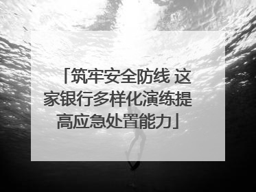 筑牢安全防线 这家银行多样化演练提高应急处置能力