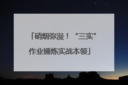 硝烟弥漫！“三实”作业锤炼实战本领