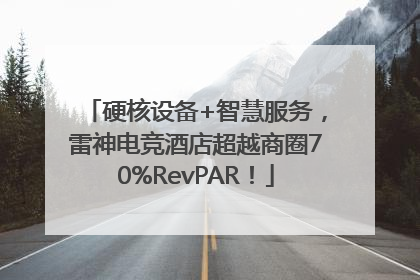 硬核设备+智慧服务，雷神电竞酒店超越商圈70%RevPAR！