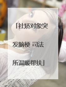 社矫对象突发脑梗 司法所温暖帮扶