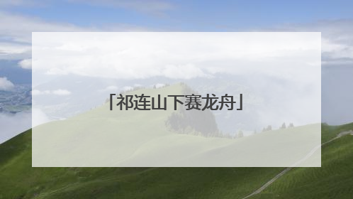 祁连山下赛龙舟
