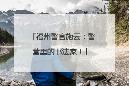 福州警官施云：警营里的书法家！