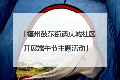 福州鼓东街道庆城社区开展端午节主题活动