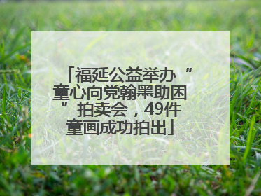 福延公益举办“童心向党翰墨助困”拍卖会，49件童画成功拍出