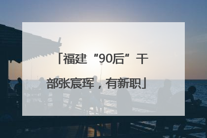 福建“90后”干部张宸珲，有新职