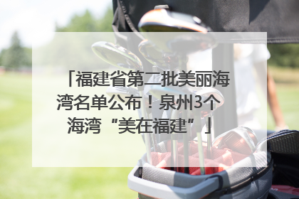 福建省第二批美丽海湾名单公布！泉州3个海湾“美在福建”