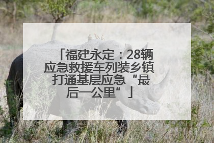 福建永定：28辆应急救援车列装乡镇 打通基层应急“最后一公里”
