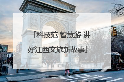 科技范 智慧游 讲好江西文旅新故事