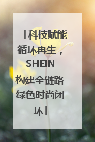 科技赋能循环再生，SHEIN构建全链路绿色时尚闭环