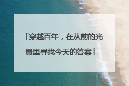 穿越百年，在从前的光景里寻找今天的答案