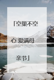 空巢不空心 爱满母亲节