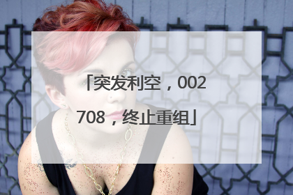 突发利空，002708，终止重组