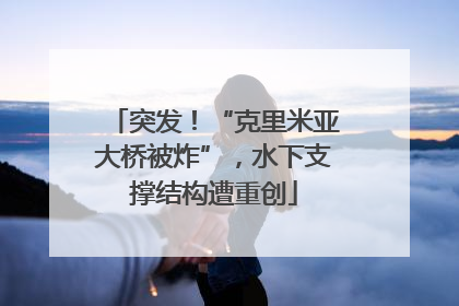突发！“克里米亚大桥被炸”，水下支撑结构遭重创