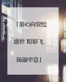 童心向党绘盛世 粉彩飞扬颂华章