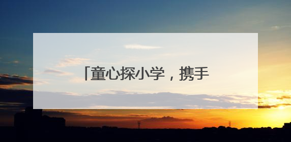 童心探小学，携手共成长 峨眉一小深化幼小衔接教育