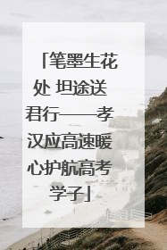 笔墨生花处 坦途送君行——孝汉应高速暖心护航高考学子