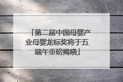 第二届中国母婴产业母婴龙标奖将于五端午重磅揭晓