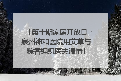 第十期家属开放日：泉州神和医院用艾草与粽香编织医患温情