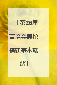 第26届青洽会展馆搭建基本就绪