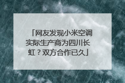 网友发现小米空调实际生产商为四川长虹？双方合作已久