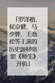 罗泽楷、侯京健、马少骅、王劲松等主演的历史题材电影《师生》开机