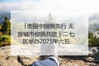 美丽中国我先行 无废城市你我共建｜二七区举办2025年六五环境日主题宣传活动