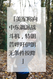 美军将向中东调派战斗机，特朗普呼吁伊朗无条件投降