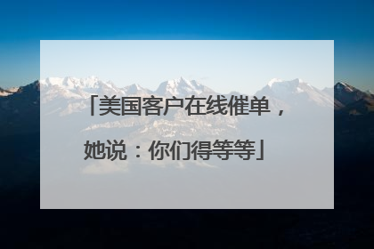 美国客户在线催单，她说：你们得等等
