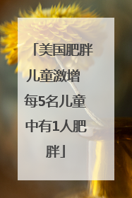 美国肥胖儿童激增 每5名儿童中有1人肥胖