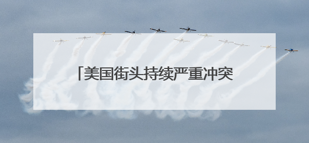 美国街头持续严重冲突，催泪弹、震爆弹上阵！特朗普却发文夸赞……
