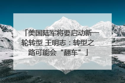美国陆军将要启动新一轮转型 王明志：转型之路可能会“翻车”