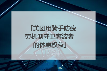 美团用骑手防疲劳机制守卫奔波者的休息权益